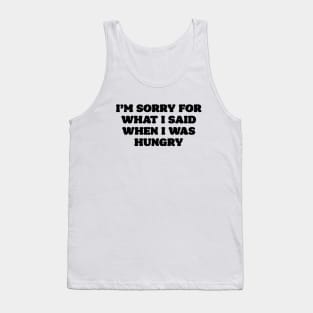 I'm sorry for what i said when i was hungry Tank Top